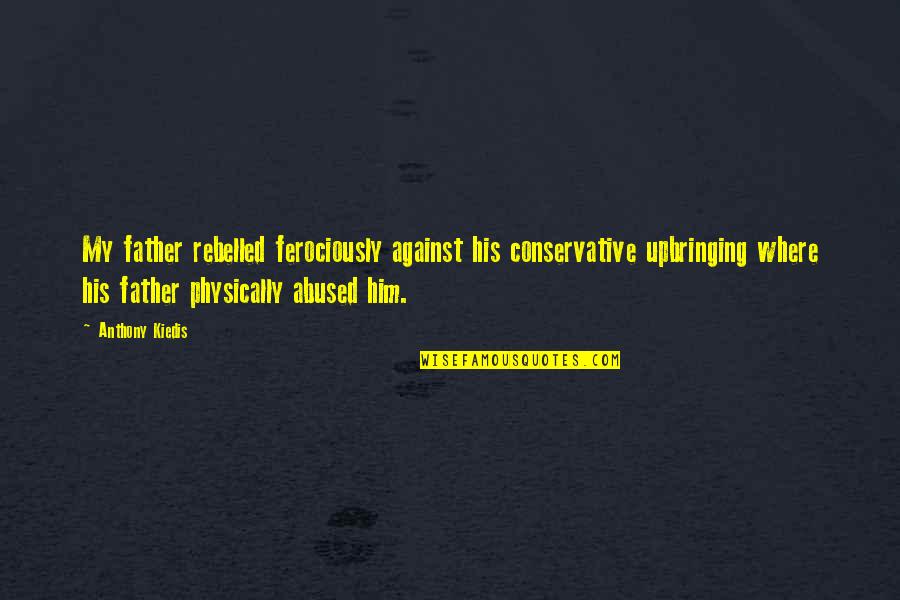 Kiedis Anthony Quotes By Anthony Kiedis: My father rebelled ferociously against his conservative upbringing Kiedis Anthony Quotes By Anthony Kiedis: My father rebelled ferociously against his conservative upbringing