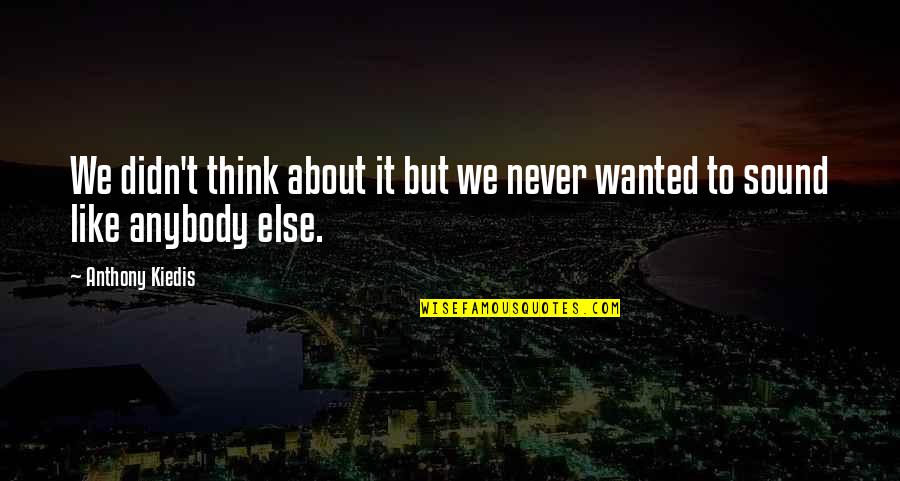 Kiedis Anthony Quotes By Anthony Kiedis: We didn't think about it but we never