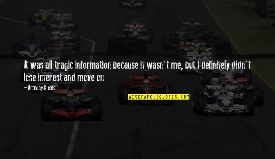 Kiedis Anthony Quotes By Anthony Kiedis: It was all tragic information because it wasn't Kiedis Anthony Quotes By Anthony Kiedis: It was all tragic information because it wasn't