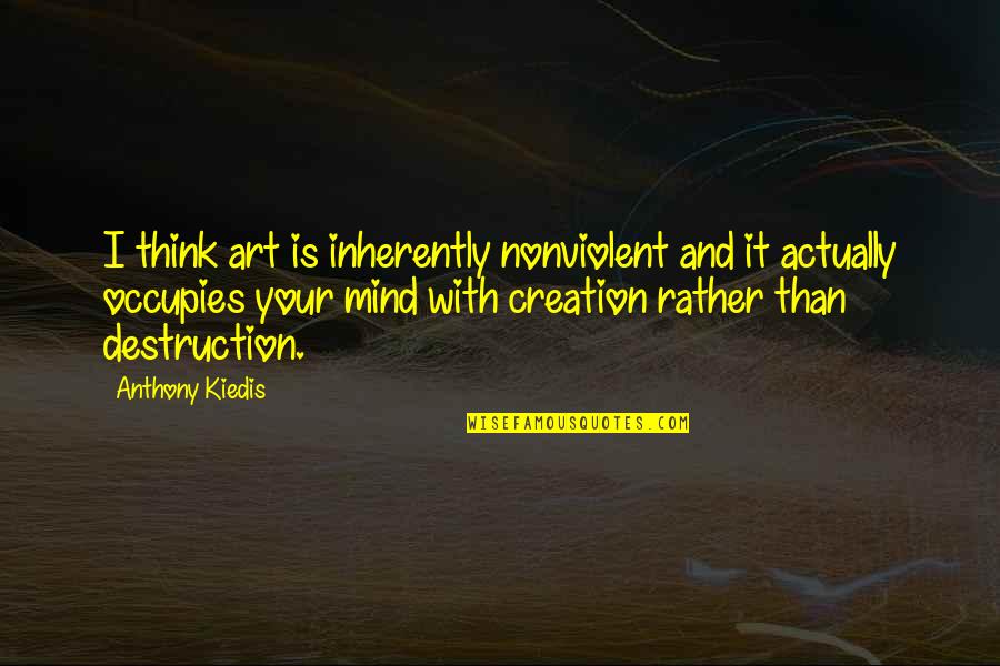 Kiedis Anthony Quotes By Anthony Kiedis: I think art is inherently nonviolent and it Kiedis Anthony Quotes By Anthony Kiedis: I think art is inherently nonviolent and it