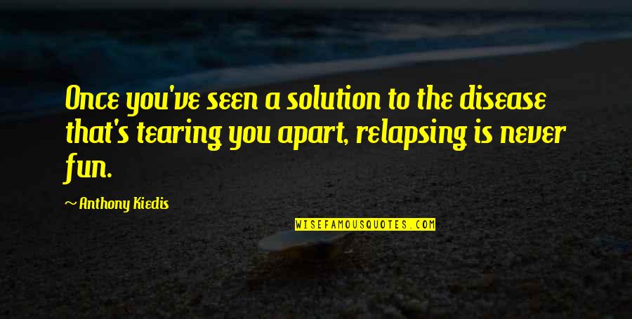 Kiedis Anthony Quotes By Anthony Kiedis: Once you've seen a solution to the disease Kiedis Anthony Quotes By Anthony Kiedis: Once you've seen a solution to the disease