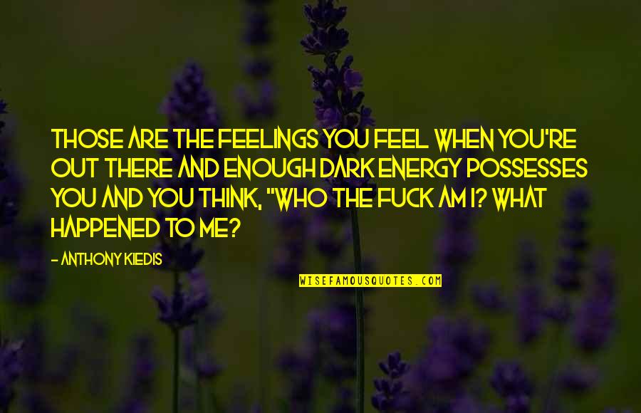 Kiedis Anthony Quotes By Anthony Kiedis: Those are the feelings you feel when you're Kiedis Anthony Quotes By Anthony Kiedis: Those are the feelings you feel when you're