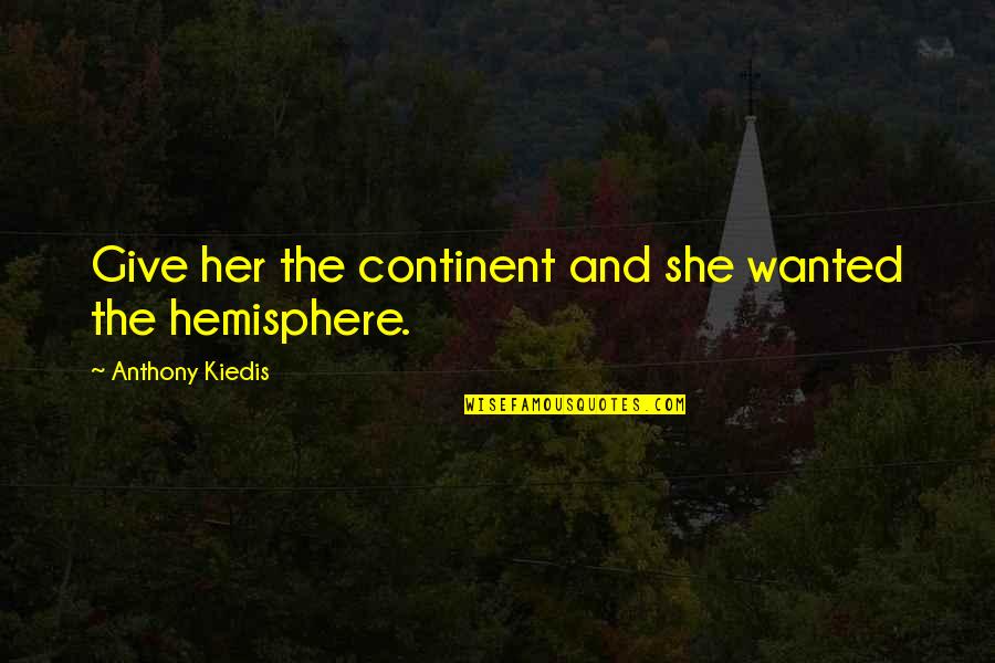 Kiedis Anthony Quotes By Anthony Kiedis: Give her the continent and she wanted the Kiedis Anthony Quotes By Anthony Kiedis: Give her the continent and she wanted the