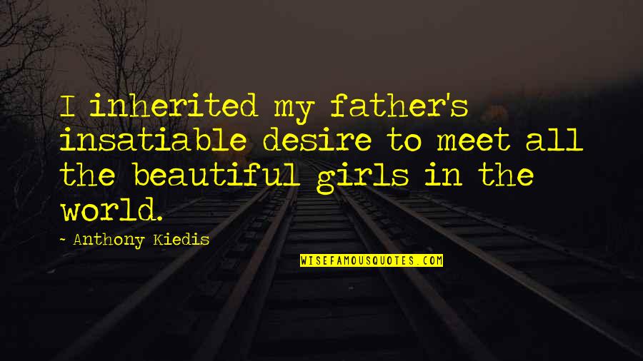 Kiedis Anthony Quotes By Anthony Kiedis: I inherited my father's insatiable desire to meet Kiedis Anthony Quotes By Anthony Kiedis: I inherited my father's insatiable desire to meet