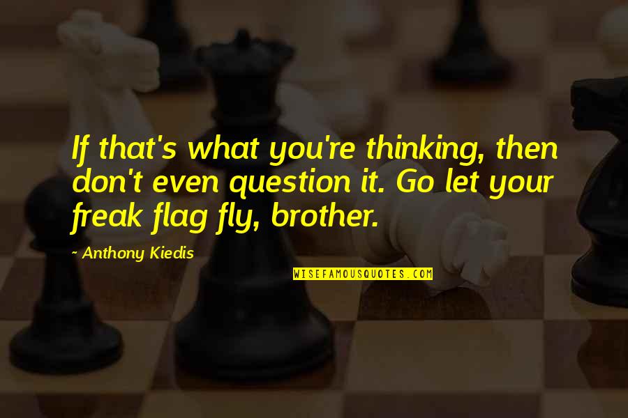 Kiedis Anthony Quotes By Anthony Kiedis: If that's what you're thinking, then don't even Kiedis Anthony Quotes By Anthony Kiedis: If that's what you're thinking, then don't even