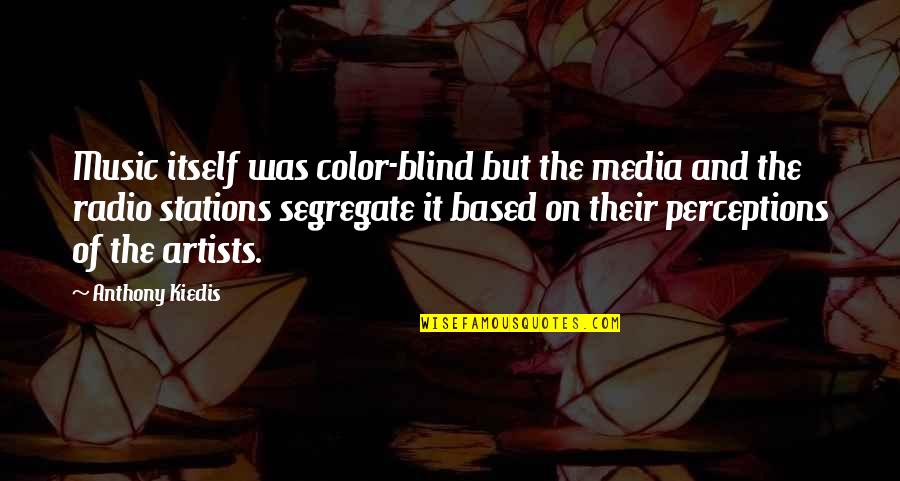 Kiedis Anthony Quotes By Anthony Kiedis: Music itself was color-blind but the media and Kiedis Anthony Quotes By Anthony Kiedis: Music itself was color-blind but the media and