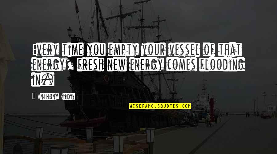 Kiedis Anthony Quotes By Anthony Kiedis: Every time you empty your vessel of that Kiedis Anthony Quotes By Anthony Kiedis: Every time you empty your vessel of that