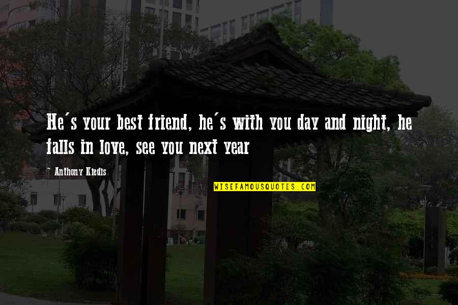 Kiedis Anthony Quotes By Anthony Kiedis: He's your best friend, he's with you day Kiedis Anthony Quotes By Anthony Kiedis: He's your best friend, he's with you day