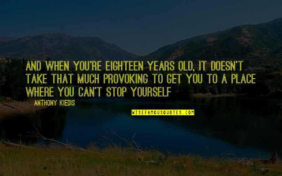 Kiedis Anthony Quotes By Anthony Kiedis: And when you're eighteen years old, it doesn't Kiedis Anthony Quotes By Anthony Kiedis: And when you're eighteen years old, it doesn't