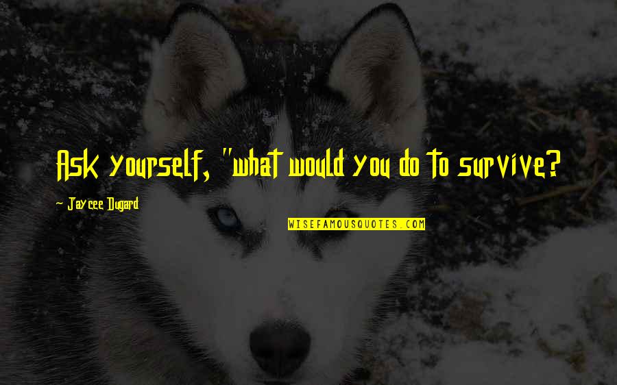 Kiedy Kasa Quotes By Jaycee Dugard: Ask yourself, "what would you do to survive?