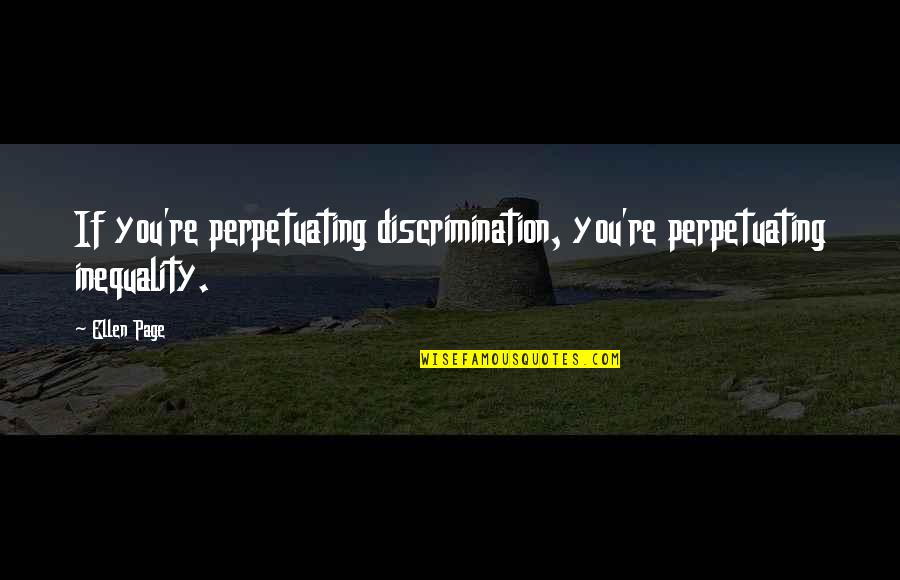 Kiefaber Quotes By Ellen Page: If you're perpetuating discrimination, you're perpetuating inequality.