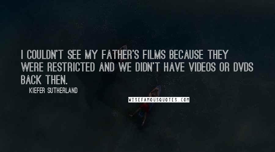 Kiefer Sutherland quotes: I couldn't see my father's films because they were restricted and we didn't have videos or DVDs back then.