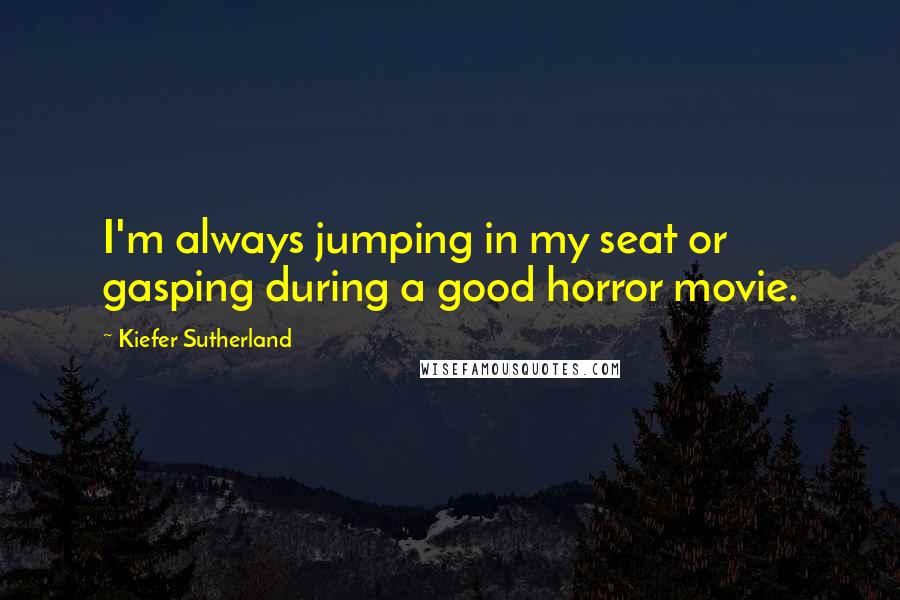 Kiefer Sutherland quotes: I'm always jumping in my seat or gasping during a good horror movie.