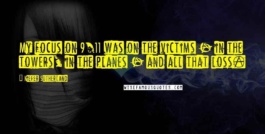 Kiefer Sutherland quotes: My focus on 9/11 was on the victims - in the towers, in the planes - and all that loss.