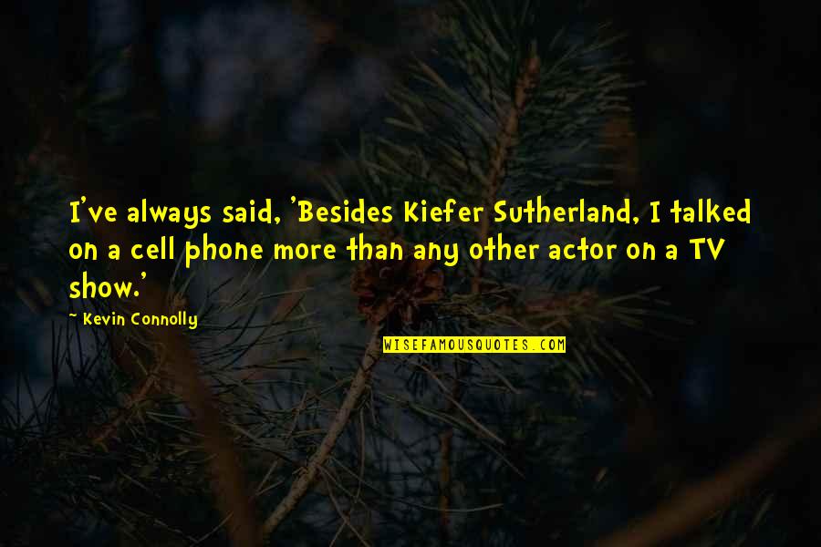 Kiefer Sutherland Quotes By Kevin Connolly: I've always said, 'Besides Kiefer Sutherland, I talked Kiefer Sutherland Quotes By Kevin Connolly: I've always said, 'Besides Kiefer Sutherland, I talked