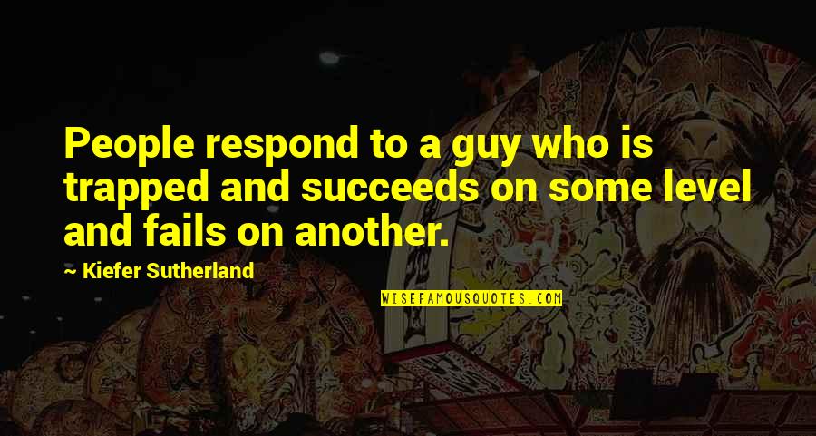 Kiefer Sutherland Quotes By Kiefer Sutherland: People respond to a guy who is trapped Kiefer Sutherland Quotes By Kiefer Sutherland: People respond to a guy who is trapped