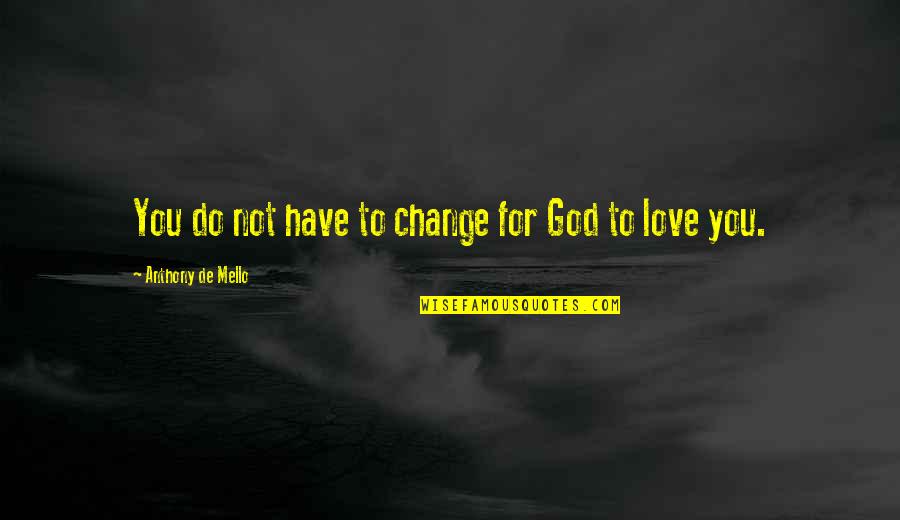 Kiefner Applus Quotes By Anthony De Mello: You do not have to change for God Kiefner Applus Quotes By Anthony De Mello: You do not have to change for God