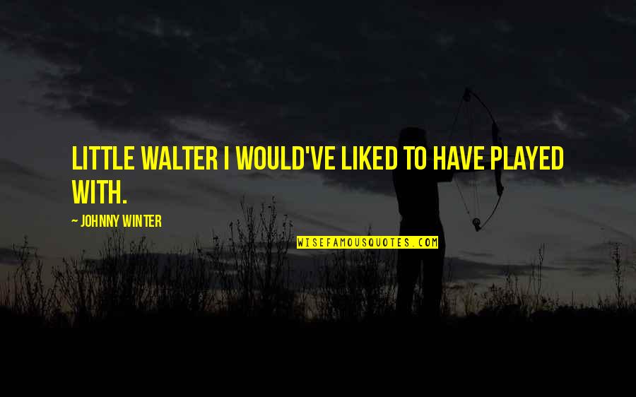 Kiekie Quotes By Johnny Winter: Little Walter I would've liked to have played