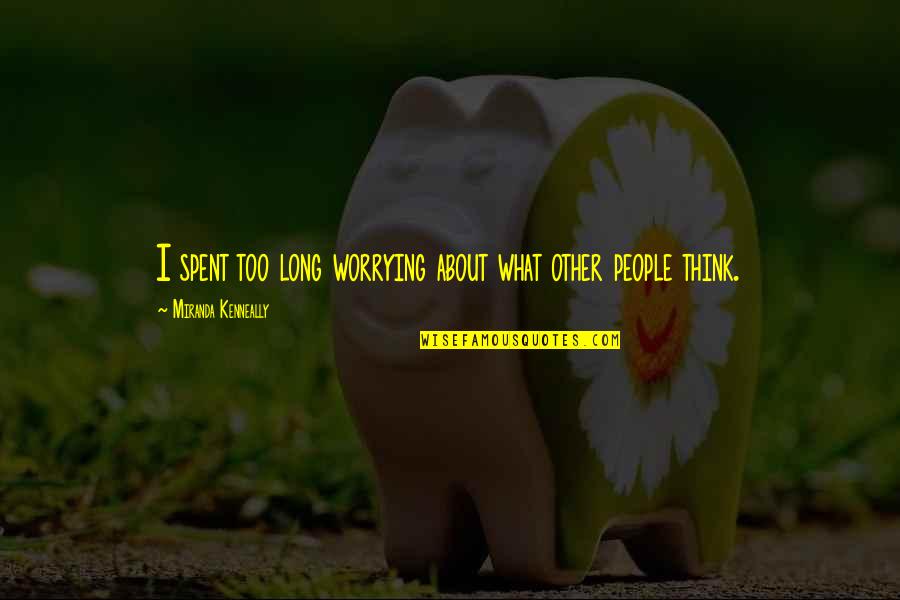 Kiekybinio Quotes By Miranda Kenneally: I spent too long worrying about what other Kiekybinio Quotes By Miranda Kenneally: I spent too long worrying about what other