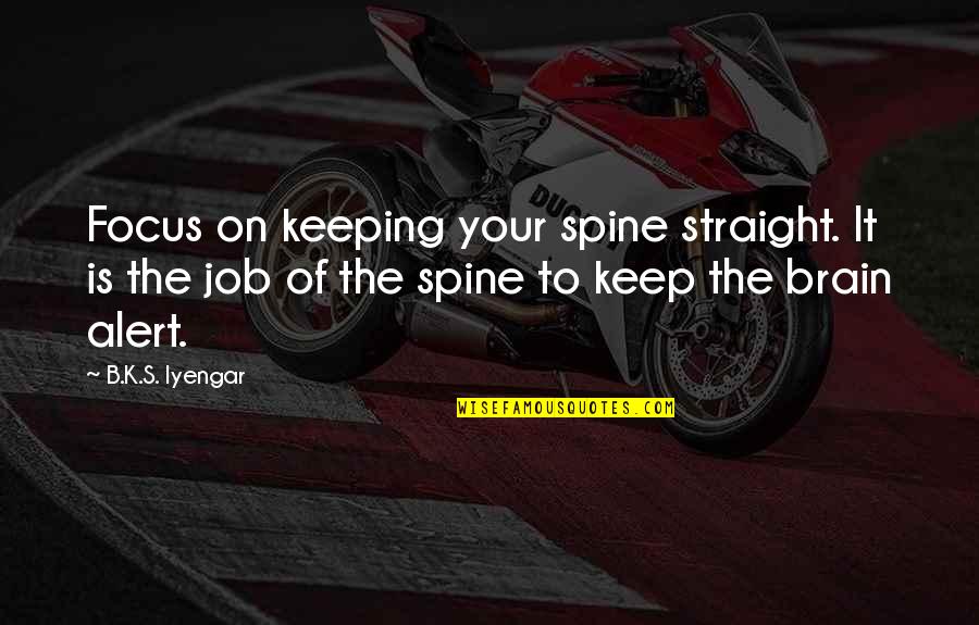 Kielbiet Quotes By B.K.S. Iyengar: Focus on keeping your spine straight. It is