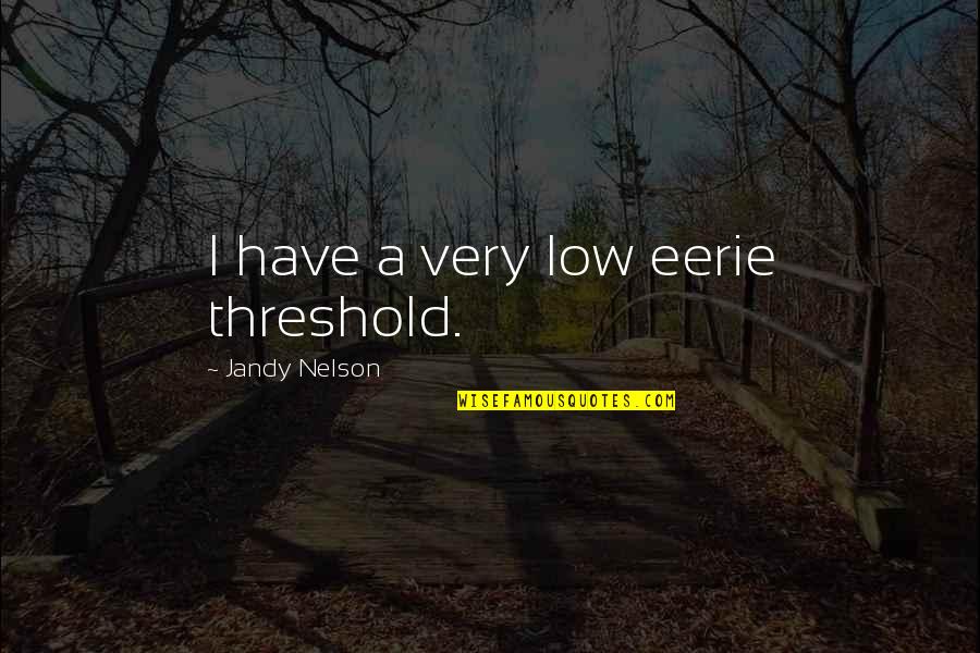 Kielblock Forwarding Quotes By Jandy Nelson: I have a very low eerie threshold.