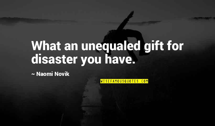 Kielburger Brothers Quotes By Naomi Novik: What an unequaled gift for disaster you have. Kielburger Brothers Quotes By Naomi Novik: What an unequaled gift for disaster you have.