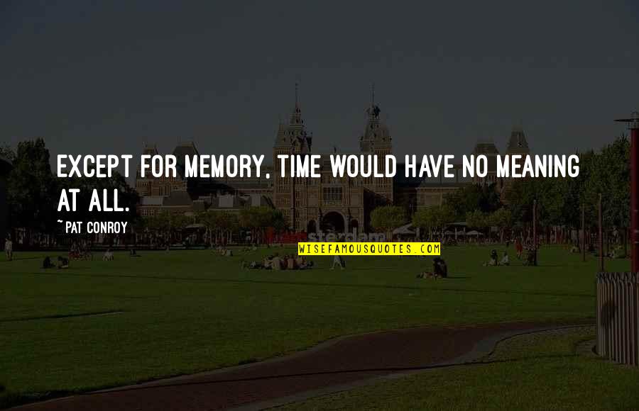 Kieliszek Wina Quotes By Pat Conroy: Except for memory, time would have no meaning