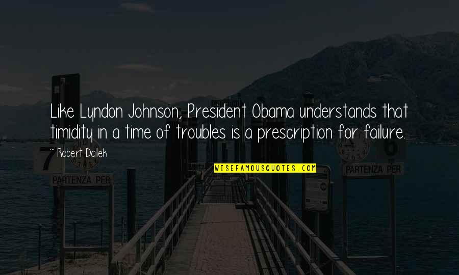 Kieltyka Obituary Quotes By Robert Dallek: Like Lyndon Johnson, President Obama understands that timidity