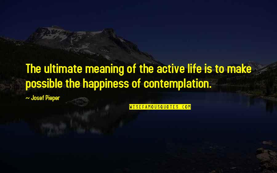 Kiemel S Quotes By Josef Pieper: The ultimate meaning of the active life is
