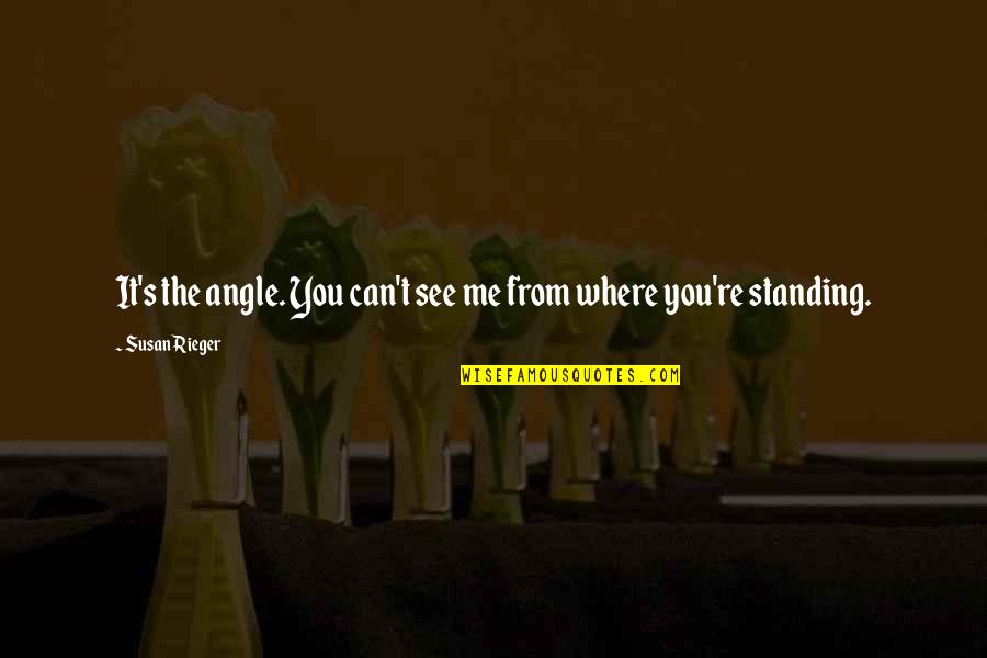 Kienb Ck Quotes By Susan Rieger: It's the angle. You can't see me from Kienb Ck Quotes By Susan Rieger: It's the angle. You can't see me from