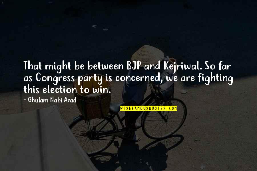 Kienholz Art Quotes By Ghulam Nabi Azad: That might be between BJP and Kejriwal. So