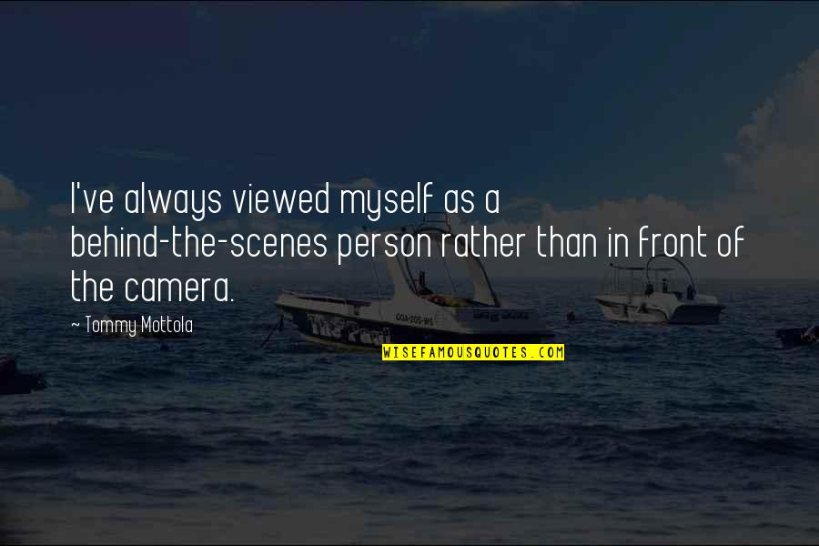 Kienholz Art Quotes By Tommy Mottola: I've always viewed myself as a behind-the-scenes person Kienholz Art Quotes By Tommy Mottola: I've always viewed myself as a behind-the-scenes person