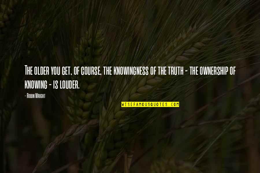 Kienle Tokod Quotes By Robin Wright: The older you get, of course, the knowingness Kienle Tokod Quotes By Robin Wright: The older you get, of course, the knowingness