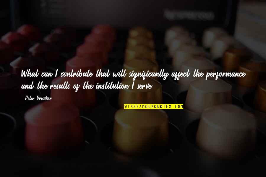 Kientz Tipton Quotes By Peter Drucker: What can I contribute that will significantly affect Kientz Tipton Quotes By Peter Drucker: What can I contribute that will significantly affect