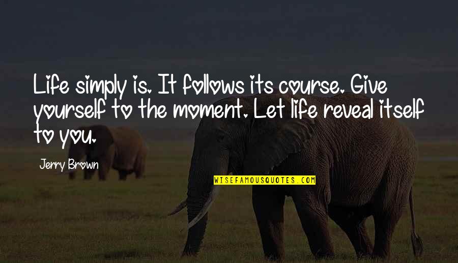 Kientzhall Quotes By Jerry Brown: Life simply is. It follows its course. Give Kientzhall Quotes By Jerry Brown: Life simply is. It follows its course. Give