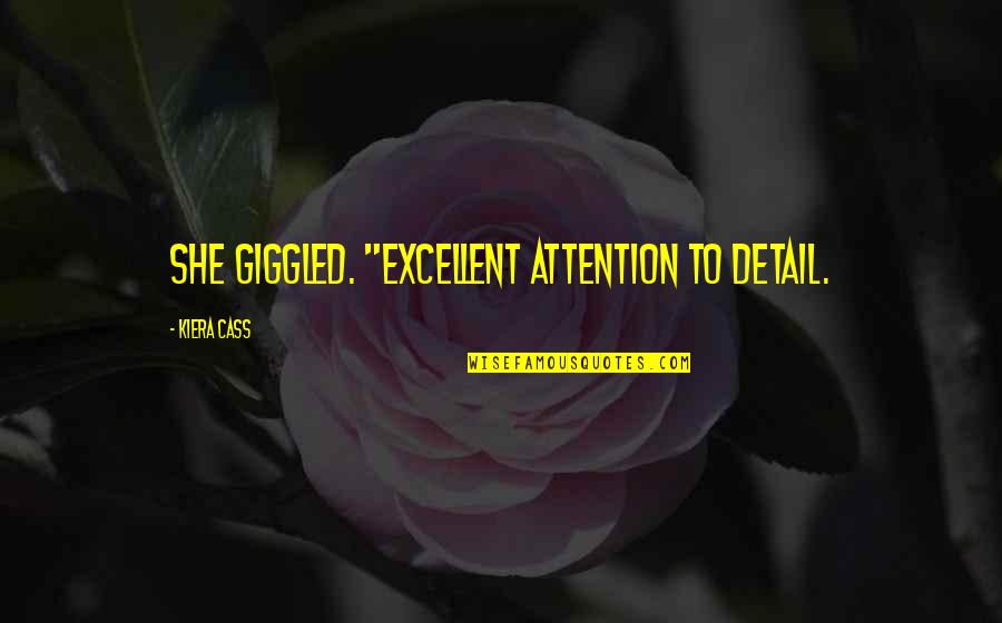 Kiera Cass Cass Quotes By Kiera Cass: She giggled. "Excellent attention to detail. Kiera Cass Cass Quotes By Kiera Cass: She giggled. "Excellent attention to detail.