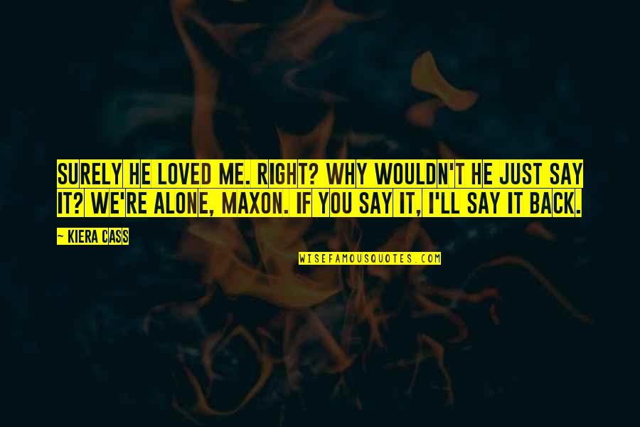 Kiera Cass Cass Quotes By Kiera Cass: Surely he loved me. Right? Why wouldn't he Kiera Cass Cass Quotes By Kiera Cass: Surely he loved me. Right? Why wouldn't he