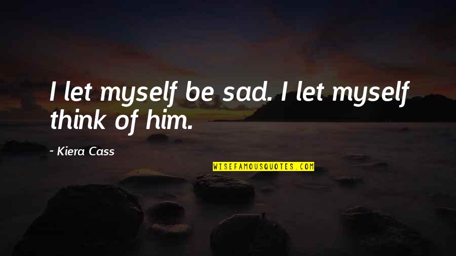 Kiera Cass Cass Quotes By Kiera Cass: I let myself be sad. I let myself Kiera Cass Cass Quotes By Kiera Cass: I let myself be sad. I let myself