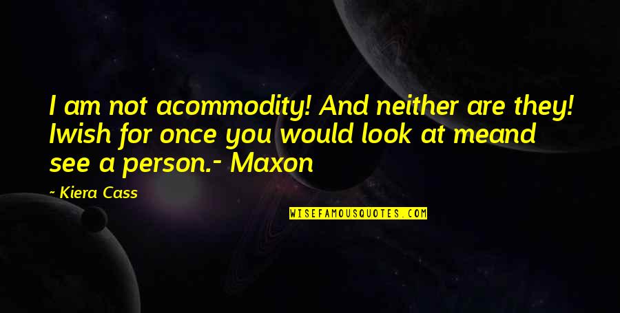 Kiera Cass Cass Quotes By Kiera Cass: I am not acommodity! And neither are they! Kiera Cass Cass Quotes By Kiera Cass: I am not acommodity! And neither are they!