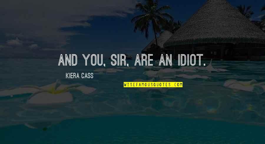 Kiera Cass Cass Quotes By Kiera Cass: And you, sir, are an idiot. Kiera Cass Cass Quotes By Kiera Cass: And you, sir, are an idiot.