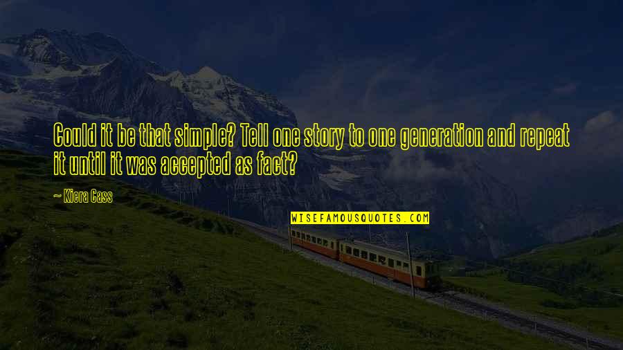 Kiera Cass Cass Quotes By Kiera Cass: Could it be that simple? Tell one story Kiera Cass Cass Quotes By Kiera Cass: Could it be that simple? Tell one story