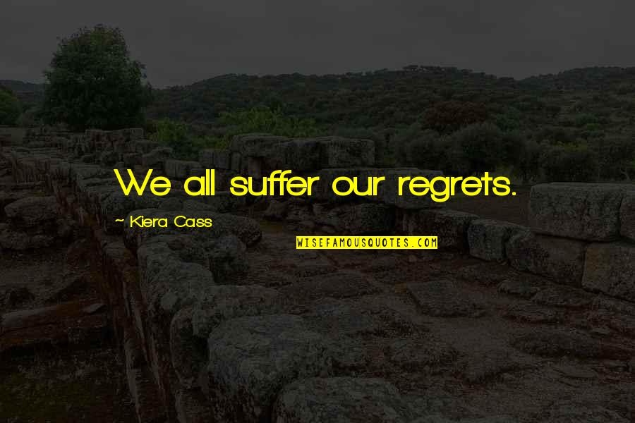Kiera Cass Cass Quotes By Kiera Cass: We all suffer our regrets. Kiera Cass Cass Quotes By Kiera Cass: We all suffer our regrets.