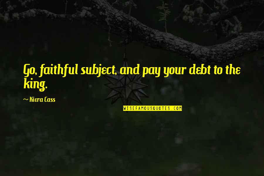 Kiera Cass Cass Quotes By Kiera Cass: Go, faithful subject, and pay your debt to Kiera Cass Cass Quotes By Kiera Cass: Go, faithful subject, and pay your debt to