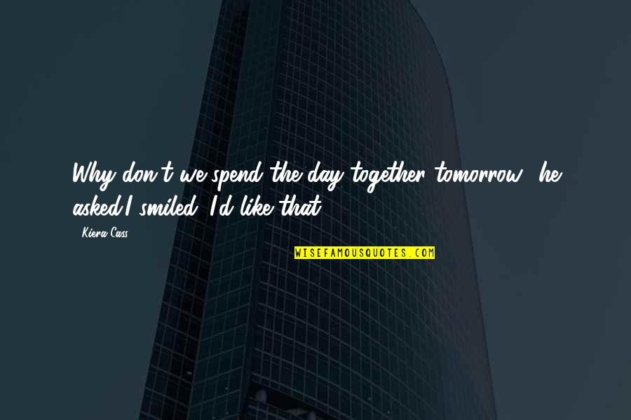 Kiera Cass Cass Quotes By Kiera Cass: Why don't we spend the day together tomorrow?