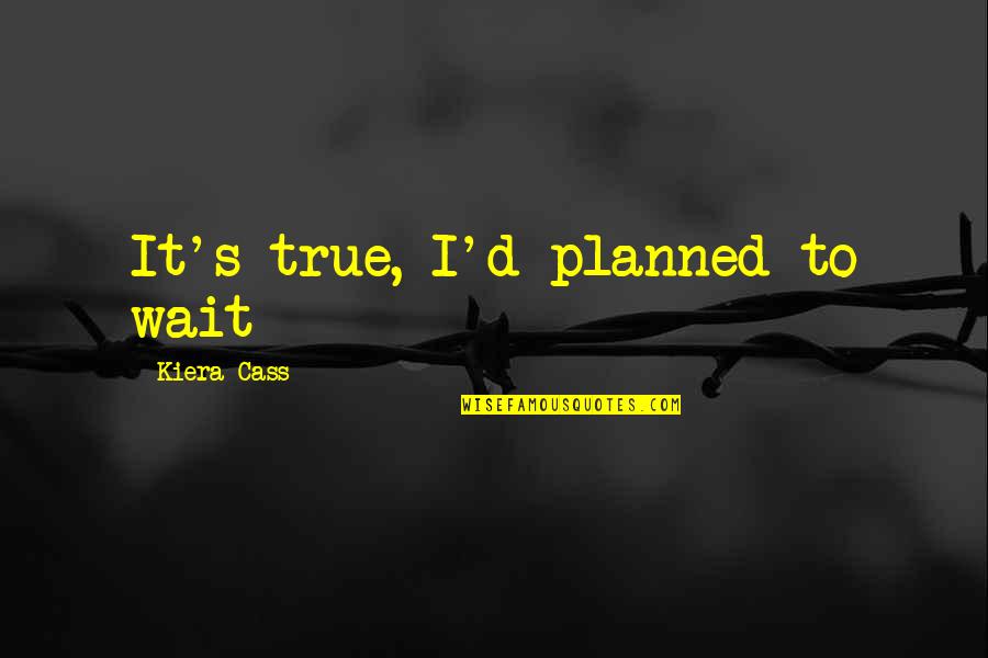 Kiera Cass Love Quotes By Kiera Cass: It's true, I'd planned to wait