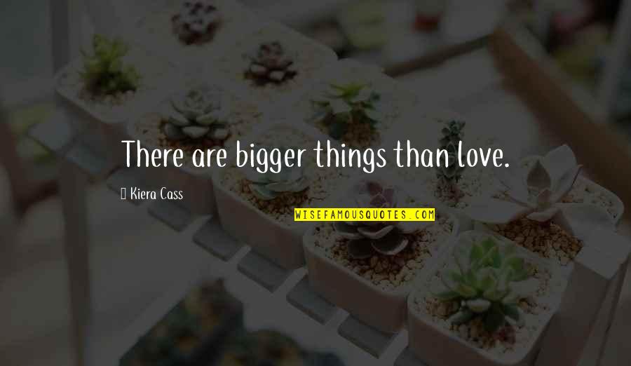 Kiera Cass Love Quotes By Kiera Cass: There are bigger things than love.
