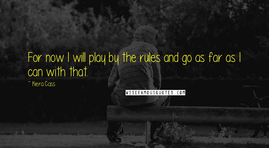 Kiera Cass quotes: For now I will play by the rules and go as far as I can with that.
