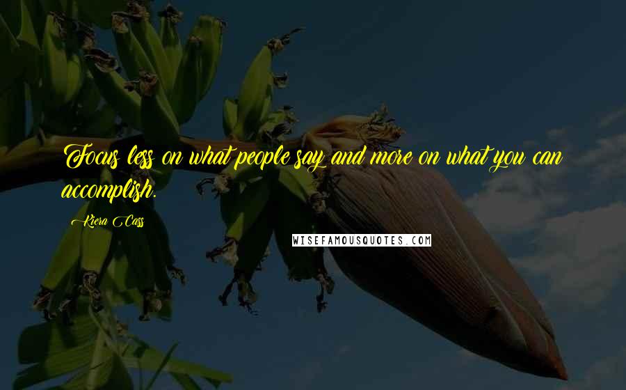 Kiera Cass quotes: Focus less on what people say and more on what you can accomplish.