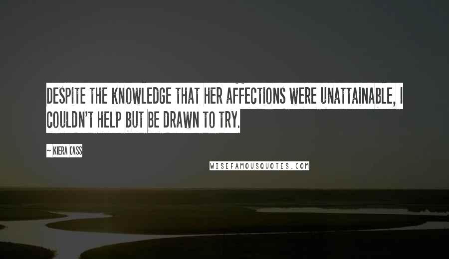 Kiera Cass quotes: Despite the knowledge that her affections were unattainable, I couldn't help but be drawn to try.