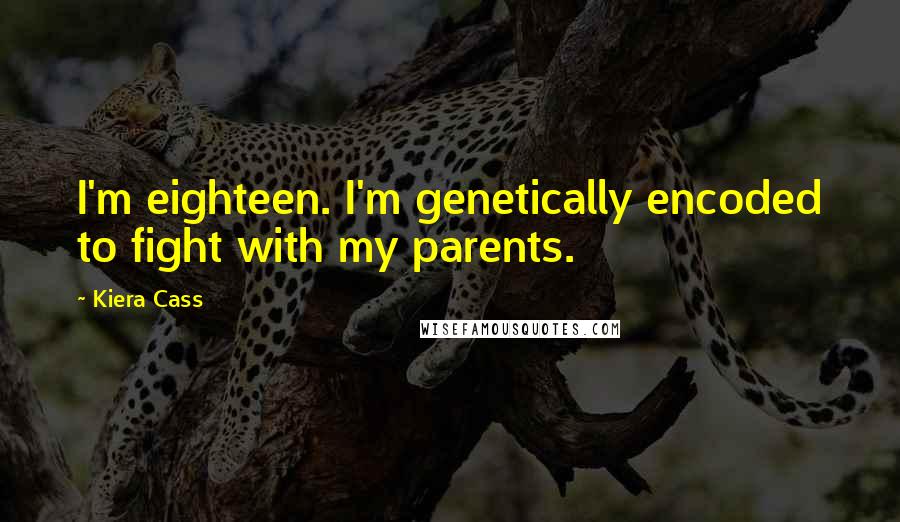 Kiera Cass quotes: I'm eighteen. I'm genetically encoded to fight with my parents.